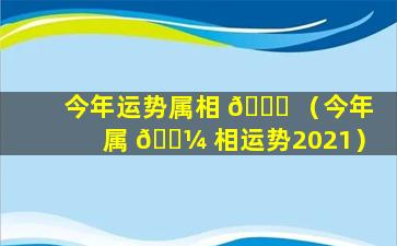 今年运势属相 🐟 （今年属 🐼 相运势2021）